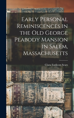 Early Personal Reminiscences in the Old George Peabody Mansion in Salem, Massachusetts - Sears, Clara Endicott 1863-