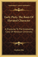 Early Piety, the Basis of Elevated Character: A Discourse to the Graduating Class of Wesleyan University