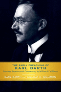 Early Preaching of Karl Barth: Fourteen Sermons with Commentary by William H. Willimon