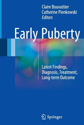 Early Puberty: Latest Findings, Diagnosis, Treatment, Long-Term Outcome - Bouvattier, Claire (Editor), and Pienkowski, Catherine (Editor)