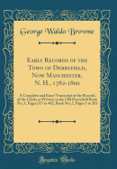 Early Records of the Town of Derryfield, Now Manchester, N. H., 1782-1800: A Complete and Exact Transcript of the Records of the Clerks as Written in the Old Derryfield Book No; 1, Pages 317 to 402, Book No; 2, Pages 1 to 201 (Classic Reprint)