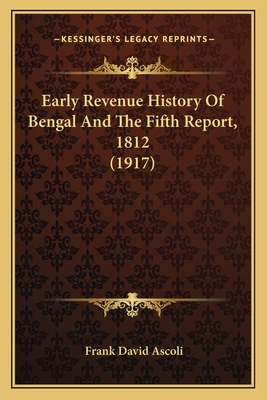 Early Revenue History of Bengal and the Fifth Report, 1812 (1917) - Ascoli, Frank David