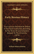 Early Russian History: Four Lectures Delivered at Oxford, in the Taylor Institution, According to the Terms of Lord Ilchester's Bequest to the University