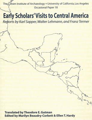 Early Scholars' Visits to Central America: Reports by Karl Sapper, Walter Lehmann, and Franz Termer - Beaudry-Corbett, Marilyn (Editor), and Hardy, Ellen T (Editor), and Gutman, Theodore E (Translated by)