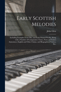Early Scottish Melodies: Including Examples From Mss. and Early Printed Works, Along With a Number of Comparative Tunes, Notes on Former Annotators, English and Other Claims, and Biographical Notices, Etc.
