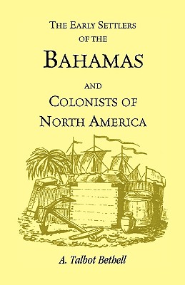 Early Settlers of the Bahamas and Colonists of North America - Bethell, A Talbot