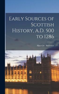 Early Sources of Scottish History, A.D. 500 to 1286 - Anderson, Alan Orr 1879-1958 (Creator)