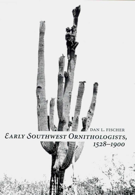 Early Southwest Ornithologists, 1528--1900 - Fischer, Dan