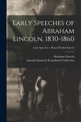 Early Speeches of Abraham Lincoln, 1830-1860; Early Speeches - House Divided Speech - Lincoln, Abraham 1809-1865, and Lincoln Financial Foundation Collection (Creator)