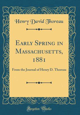 Early Spring in Massachusetts, 1881: From the Journal of Henry D. Thoreau (Classic Reprint) - Thoreau, Henry David