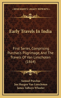 Early Travels in India: First Series, Comprising Purchas's Pilgrimage, and the Travels of Van Linschoten (1864) - Purchas, Samuel, and Van Linschoten, Jan Huygen, and Wheeler, James Talboys (Foreword by)