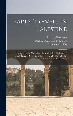 Early Travels in Palestine: Comprising the Narratives of Arculf, Willibald, Bernard, Swulf, Sigurd, Benjamin of Tudela, Sir John Maundeville, De La Brocquire, and Maundrell - Wright, Thomas, and Arculfus, Thomas, and Bernard, Thomas