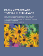 Early Voyages and Travels in the Levant: I.-The Diary of Master Thomas Dallam, 1599 1600; II.-Extracts from the Diaries of Dr. John Covel, 1670 1679; With Some Account of the Levant Company of Turkey Merchants (Classic Reprint)