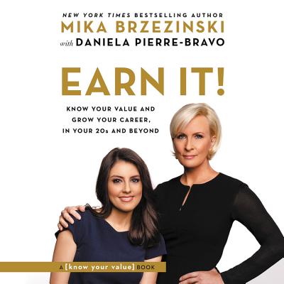 Earn It!: Know Your Value and Grow Your Career, in Your 20s and Beyond - Brzezinski, Mika, and Pierre-Bravo, Daniela (Contributions by)