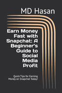 Earn Money Fast with Snapchat: A Beginner's Guide to Social Media Profit: Quick Tips for Earning Money on Snapchat Today!