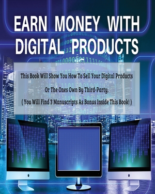 Earn Money with Digital Products: This Book Will Show You How To Sell Your Digital Products Or The Ones Own By Third-Party. - Johnson Smith, Santiago