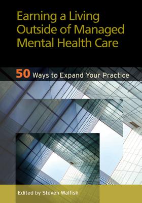 Earning a Living Outside of Managed Mental Health Care: 50 Ways to Expand Your Practice - Walfish, Steven, PhD (Editor)