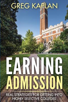 Earning Admission: Real Strategies for Getting into Highly Selective Colleges - Kaplan, Greg