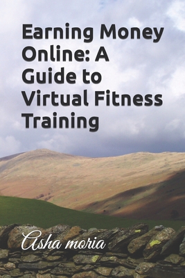 Earning Money Online: A Guide to Virtual Fitness Training - Moria, Asha