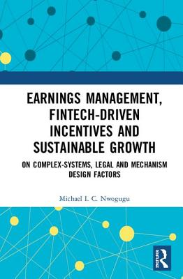 Earnings Management, Fintech-Driven Incentives and Sustainable Growth: On Complex Systems, Legal and Mechanism Design Factors - Nwogugu, Michael I. C.