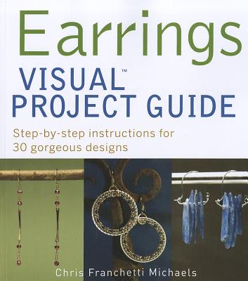 Earrings Visual Project Guide: Step-By-Step Instructions for 30 Gorgeous Designs - Michaels, Chris Franchetti