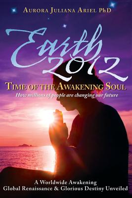 Earth 2012: Time of the Awakening Soul Volume 2 - Ariel, Phd Aurora Juliana Ariel