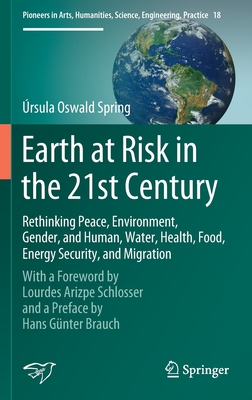 Earth at Risk in the 21st Century: Rethinking Peace, Environment, Gender, and Human, Water, Health, Food, Energy Security, and Migration: With a Foreword by Lourdes Arizpe Schlosser and a Preface by Hans Gnter Brauch - Oswald Spring, rsula