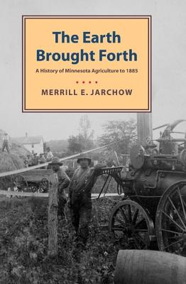 Earth Brought Forth: A History of Minnesota Agriculture to 1885 - Jarchow, Merrill