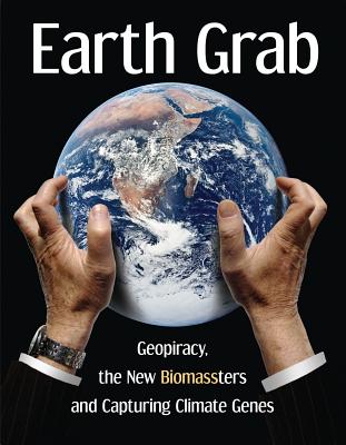 Earth Grab: Geopiracy, the New Biomassters and Capturing Climate Genes - Bronson, Diana, and Shand, Hope, and Thomas, Jim