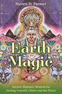 Earth Magic: Ancient Shamanic Wisdom for Healing Yourself, Others and the Planet