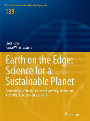 Earth on the Edge: Science for a Sustainable Planet: Proceedings of the Iag General Assembly, Melbourne, Australia, June 28 - July 2, 2011 - Rizos, Chris (Editor), and Willis, Pascal (Editor)