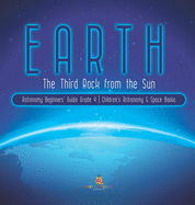 Earth: The Third Rock from the Sun Astronomy Beginners' Guide Grade 4 Children's Astronomy & Space Books
