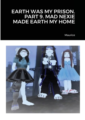 Earth Was My Prison. Part 9. Mad Nexie Made Earth My Home - Maurice