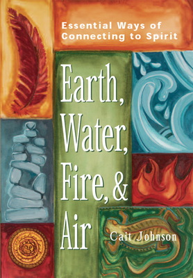 Earth, Water, Fire & Air: Essential Ways of Connecting to Spirit - Johnson, Cait