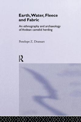 Earth, Water, Fleece and Fabric: An Ethnography and Archaeology of Andean Camelid Herding - Dransart, Penny