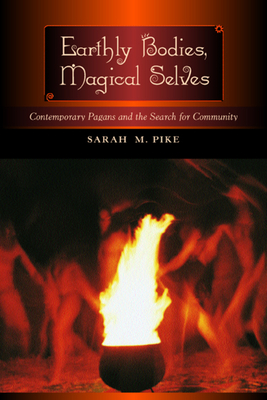 Earthly Bodies, Magical Selves: Contemporary Pagans and the Search for Community - Pike, Sarah M, Professor