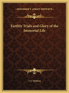 Earthly Trials and Glory of the Immortal Life