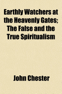 Earthly Watchers at the Heavenly Gates; The False and the True Spiritualism