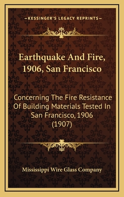 Earthquake And Fire, 1906, San Francisco: Concerning The Fire Resistance Of Building Materials Tested In San Francisco, 1906 (1907) - Mississippi Wire Glass Company