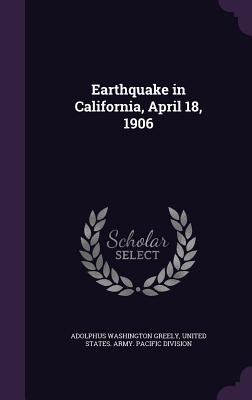 Earthquake in California, April 18, 1906 - Greely, Adolphus Washington, and United States Army Pacific Division (Creator)