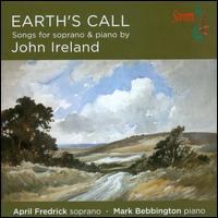 Earth's Call: Songs for soprano & piano by John Ireland - April Fredrick (soprano); Mark Bebbington (piano)