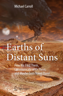 Earths of Distant Suns: How We Find Them, Communicate with Them, and Maybe Even Travel There - Carroll, Michael