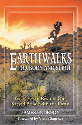 Earthwalks for Body and Spirit: Exercises to Restore Our Sacred Bond with the Earth - Endredy, James, and Sanchez, Victor (Foreword by)