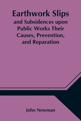 Earthwork Slips and Subsidences upon Public Works Their Causes, Prevention, and Reparation - Newman, John