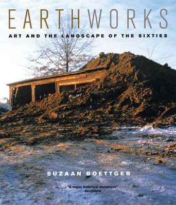 Earthworks: Art and the Landscape of the Sixties - Boettger, Suzaan