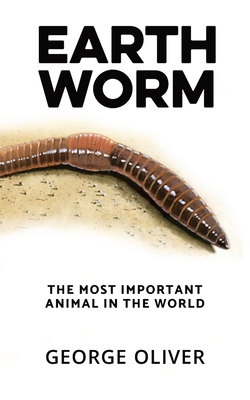 Earthworm: The Most Important Animal in the World - Oliver, George