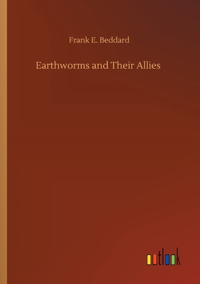 Earthworms and Their Allies - Beddard, Frank E