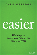 Easier: 60 Ways to Make Your Work Life Work for You