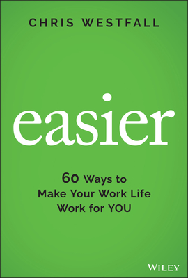 Easier: 60 Ways to Make Your Work Life Work for You - Westfall, Chris