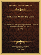 East Africa and Its Big Game: The Narrative of a Sporting Trip from Zanzibar to the Borders of the Masai